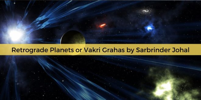 Retrograde Planets or Vakri Grahas by Sarbrinder Johal