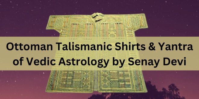 Ottoman Talismanic Shirts & Yantra of Vedic Astrology by Senay Devi