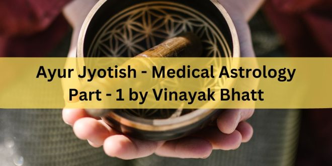 Ayur Jyotish - Medical Astrology Part - 1 by Vinayak Bhatt
